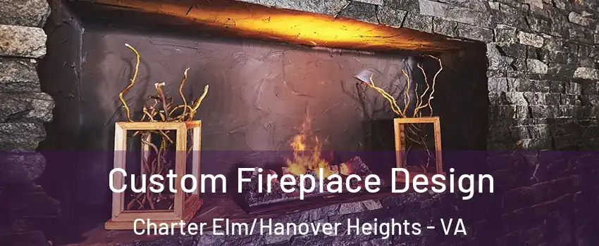 Custom Fireplace Design Charter Elm/Hanover Heights - VA