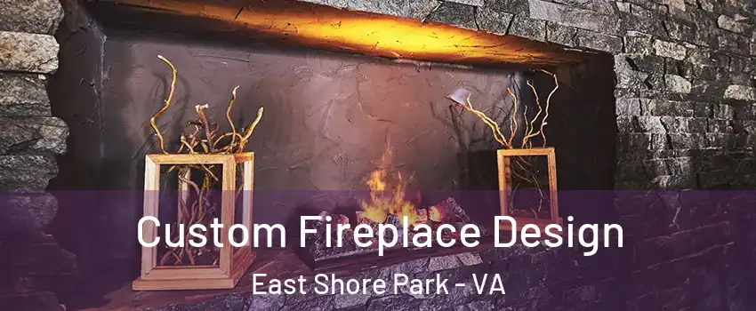 Custom Fireplace Design East Shore Park - VA