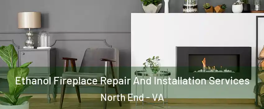 Ethanol Fireplace Repair And Installation Services North End - VA