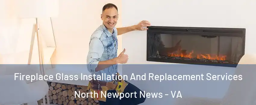 Fireplace Glass Installation And Replacement Services North Newport News - VA