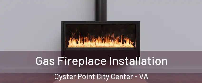 Gas Fireplace Installation Oyster Point City Center - VA