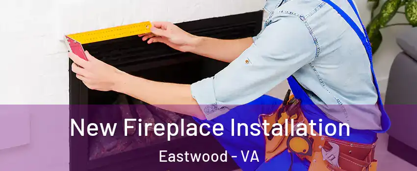 New Fireplace Installation Eastwood - VA