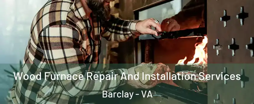 Wood Furnace Repair And Installation Services Barclay - VA