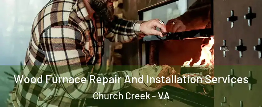 Wood Furnace Repair And Installation Services Church Creek - VA