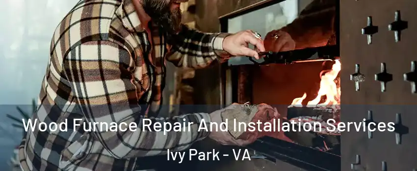 Wood Furnace Repair And Installation Services Ivy Park - VA